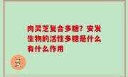 肉灵芝复合多糖？安发生物的活性多糖是什么有什么作用