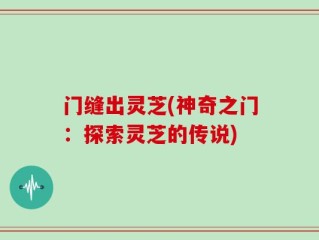 门缝出灵芝(神奇之门：探索灵芝的传说)