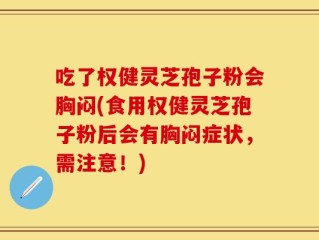 吃了权健灵芝孢子粉会胸闷(食用权健灵芝孢子粉后会有胸闷症状，需注意！)