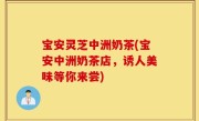 宝安灵芝中洲奶茶(宝安中洲奶茶店，诱人美味等你来尝)