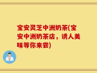 宝安灵芝中洲奶茶(宝安中洲奶茶店，诱人美味等你来尝)