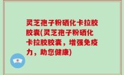 灵芝孢子粉硒化卡拉胶胶囊(灵芝孢子粉硒化卡拉胶胶囊，增强免疫力，助您健康)
