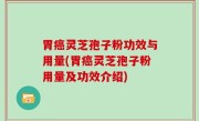 胃癌灵芝孢子粉功效与用量(胃癌灵芝孢子粉用量及功效介绍)