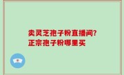 卖灵芝孢子粉直播间？正宗孢子粉哪里买