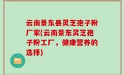 云南景东县灵芝孢子粉厂家(云南景东灵芝孢子粉工厂，健康营养的选择)