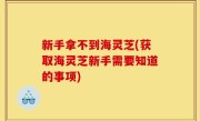 新手拿不到海灵芝(获取海灵芝新手需要知道的事项)