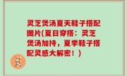 灵芝煲汤夏天鞋子搭配图片(夏日穿搭：灵芝煲汤加持，夏季鞋子搭配灵感大解密！)