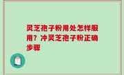 灵芝孢子粉用处怎样服用？冲灵芝孢子粉正确步骤