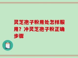 灵芝孢子粉用处怎样服用？冲灵芝孢子粉正确步骤