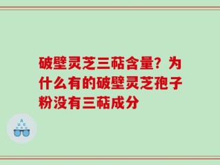 破壁灵芝三萜含量？为什么有的破壁灵芝孢子粉没有三萜成分