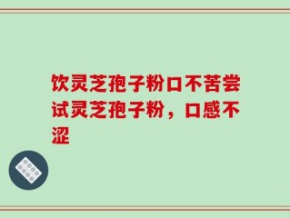 饮灵芝孢子粉口不苦尝试灵芝孢子粉，口感不涩
