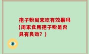 孢子粉周末吃有效果吗(周末食用孢子粉是否具有良效？)