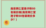 南京同仁堂孢子粉80包装价格(南京同仁堂孢子粉80包装现价多少？)