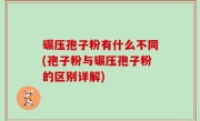 碾压孢子粉有什么不同(孢子粉与碾压孢子粉的区别详解)