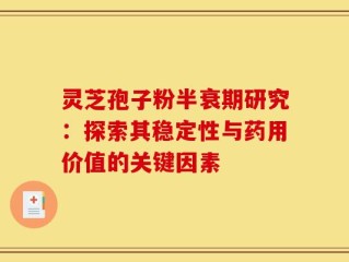 灵芝孢子粉半衰期研究：探索其稳定性与药用价值的关键因素