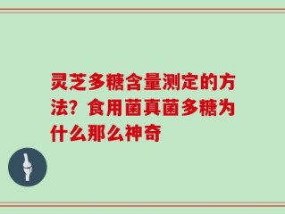 灵芝多糖含量测定的方法？食用菌真菌多糖为什么那么神奇