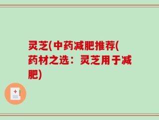 灵芝(中药减肥推荐(药材之选：灵芝用于减肥)