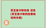 灵芝孢子粉热性 凉性(灵芝孢子粉的性质和功效分类)