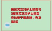 茵芭灵芝润护士皴裂膏(茵芭灵芝润护士皴裂膏改善干燥皮肤，恢复滋润)