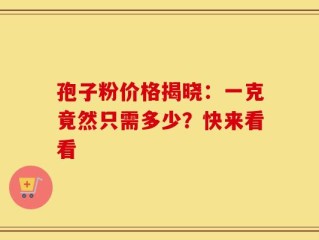 孢子粉价格揭晓：一克竟然只需多少？快来看看