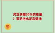 灵芝多糖30%的用量？灵芝泡水正宗做法