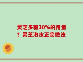 灵芝多糖30%的用量？灵芝泡水正宗做法