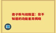 孢子粉与绞股蓝：你不知道的功能差异揭晓
