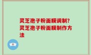 灵芝孢子粉面膜调制？灵芝孢子粉面膜制作方法