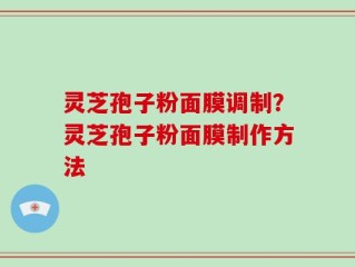 灵芝孢子粉面膜调制？灵芝孢子粉面膜制作方法