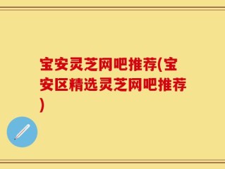宝安灵芝网吧推荐(宝安区精选灵芝网吧推荐)