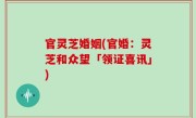 官灵芝婚姻(官婚：灵芝和众望「领证喜讯」)