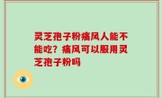 灵芝孢子粉痛风人能不能吃？痛风可以服用灵芝孢子粉吗
