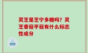灵芝是芝宁多糖吗？灵芝香菇平菇有什么标志性成分