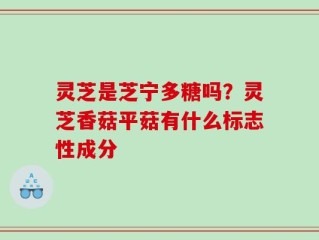 灵芝是芝宁多糖吗？灵芝香菇平菇有什么标志性成分
