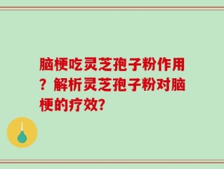 脑梗吃灵芝孢子粉作用？解析灵芝孢子粉对脑梗的疗效？