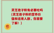 灵芝孢子粉有必要吃吗(灵芝孢子粉的营养价值和适用人群，你需要了解！)