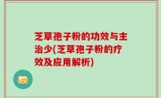 芝草孢子粉的功效与主治少(芝草孢子粉的疗效及应用解析)