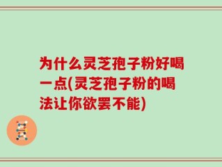 为什么灵芝孢子粉好喝一点(灵芝孢子粉的喝法让你欲罢不能)