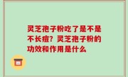 灵芝孢子粉吃了是不是不长痘？灵芝孢子粉的功效和作用是什么