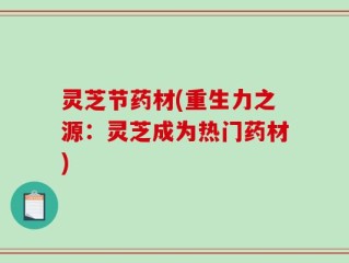 灵芝节药材(重生力之源：灵芝成为热门药材)
