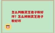 怎么判断灵芝孢子粉好坏？怎么辨别灵芝孢子粉好坏