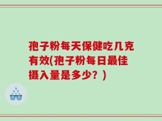 孢子粉每天保健吃几克有效(孢子粉每日最佳摄入量是多少？)