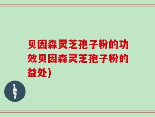 贝因森灵芝孢子粉的功效贝因森灵芝孢子粉的益处)