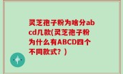 灵芝孢子粉为啥分abcd几款(灵芝孢子粉为什么有ABCD四个不同款式？)