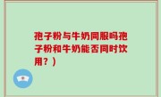 孢子粉与牛奶同服吗孢子粉和牛奶能否同时饮用？)