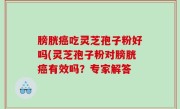 膀胱癌吃灵芝孢子粉好吗(灵芝孢子粉对膀胱癌有效吗？专家解答