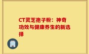CT灵芝孢子粉:神奇功效与健康养生的新选择