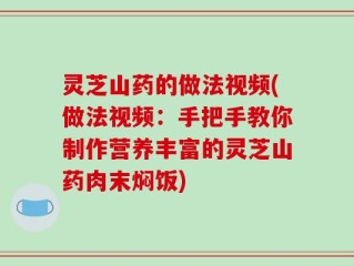 灵芝山药的做法视频(做法视频：手把手教你制作营养丰富的灵芝山药肉末焖饭)