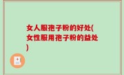 女人服孢子粉的好处(女性服用孢子粉的益处)