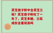 灵芝孢子粉中含灵芝三萜？灵芝孢子粉吃了一年了，灵芝多糖、三萜成份含量双高吗